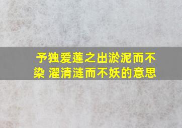 予独爱莲之出淤泥而不染 濯清涟而不妖的意思